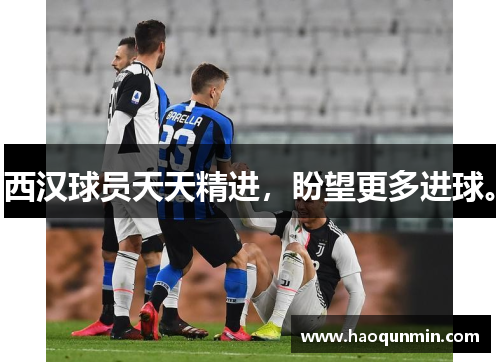 西汉球员天天精进，盼望更多进球。