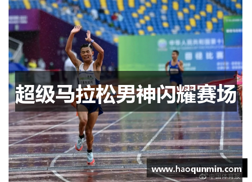 超级马拉松男神闪耀赛场