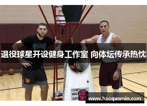 退役球星开设健身工作室 向体坛传承热忱