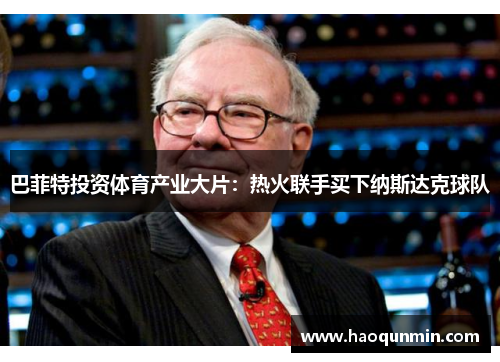 巴菲特投资体育产业大片：热火联手买下纳斯达克球队