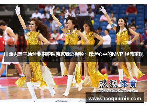 山西男篮主场营业啦啦队独家舞蹈视频：球迷心中的MVP 经典重现