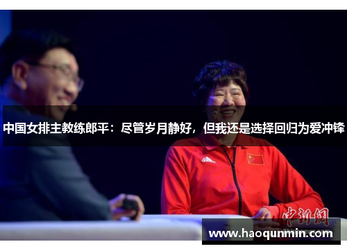 中国女排主教练郎平：尽管岁月静好，但我还是选择回归为爱冲锋